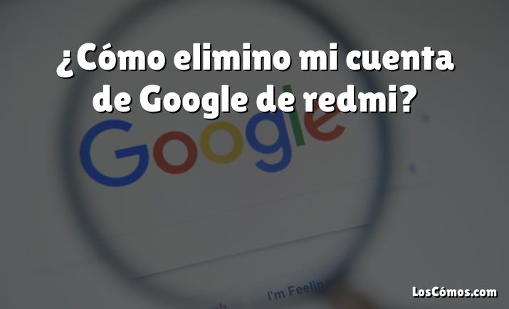 ¿Cómo elimino mi cuenta de Google de redmi?