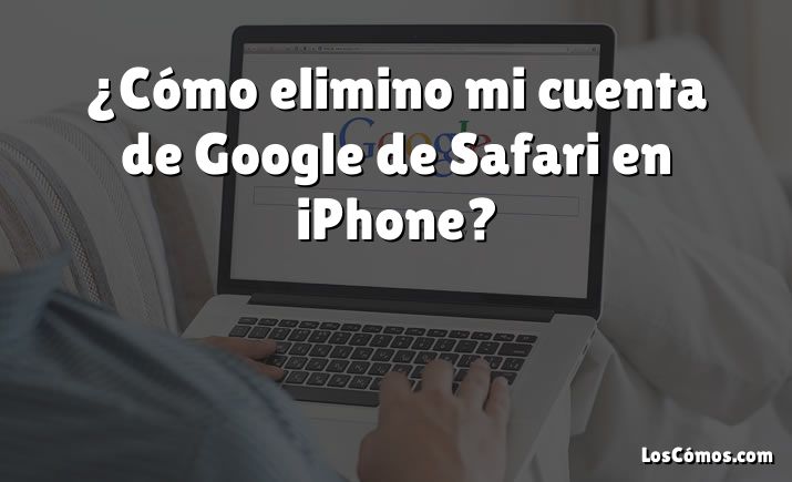 ¿Cómo elimino mi cuenta de Google de Safari en iPhone?