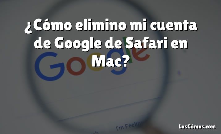 ¿Cómo elimino mi cuenta de Google de Safari en Mac?