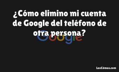 ¿Cómo elimino mi cuenta de Google del teléfono de otra persona?