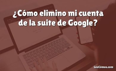 ¿Cómo elimino mi cuenta de la suite de Google?