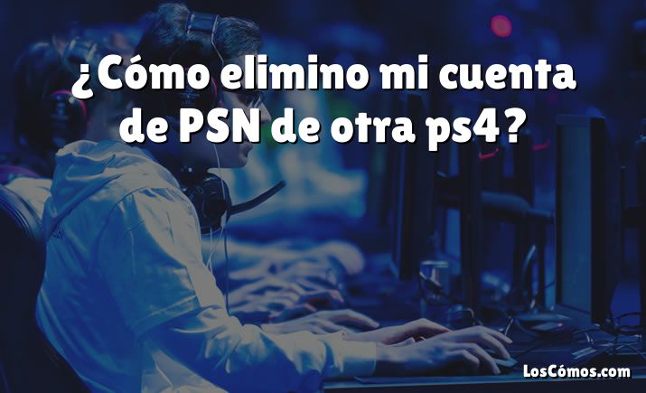 ¿Cómo elimino mi cuenta de PSN de otra ps4?