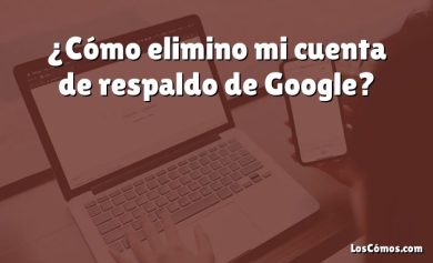 ¿Cómo elimino mi cuenta de respaldo de Google?