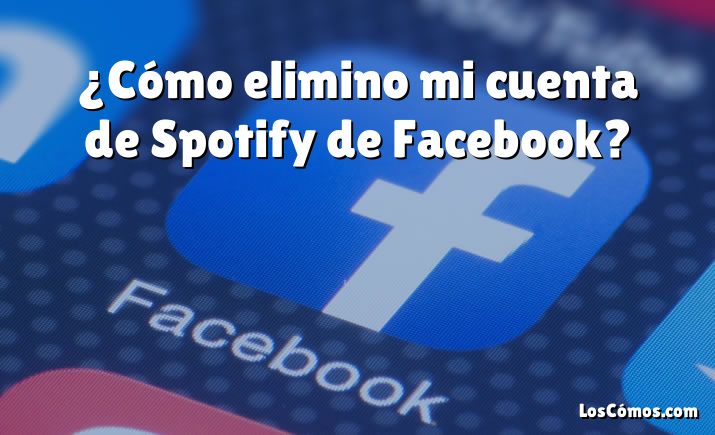 ¿Cómo elimino mi cuenta de Spotify de Facebook?