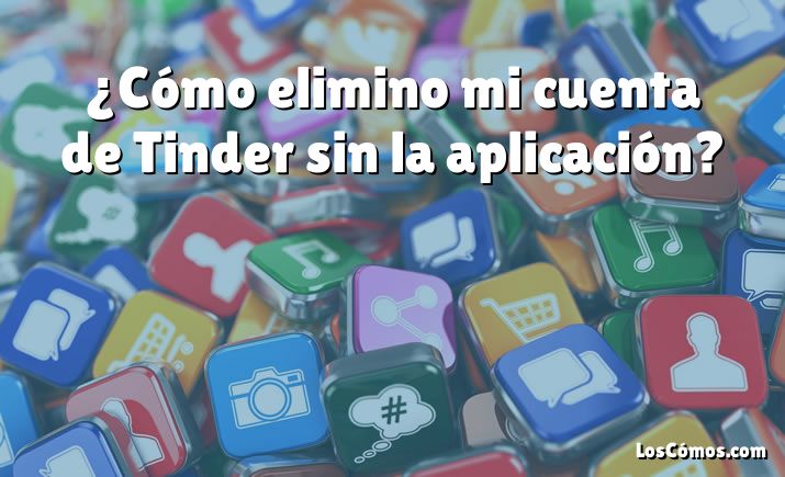 ¿Cómo elimino mi cuenta de Tinder sin la aplicación?