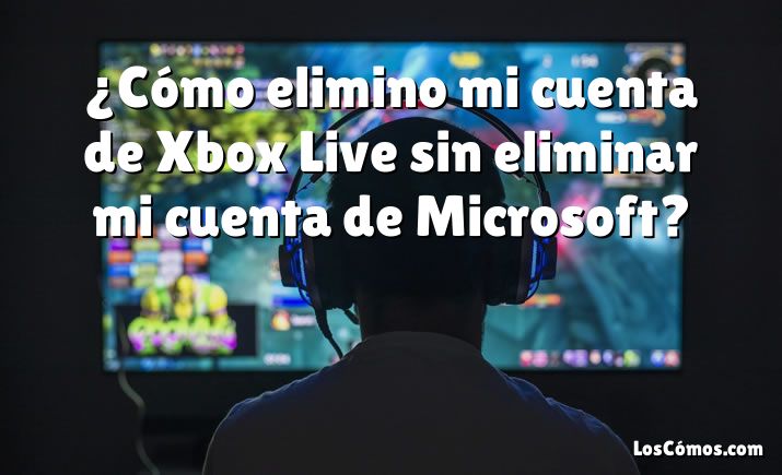 ¿Cómo elimino mi cuenta de Xbox Live sin eliminar mi cuenta de Microsoft?