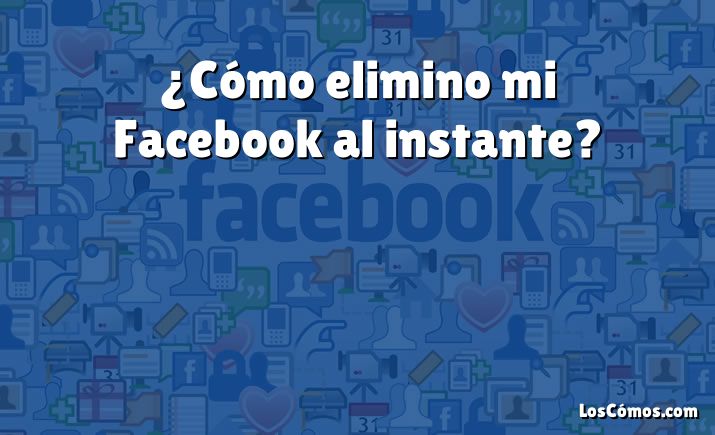 ¿Cómo elimino mi Facebook al instante?