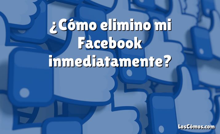 ¿Cómo elimino mi Facebook inmediatamente?