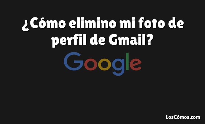 ¿Cómo elimino mi foto de perfil de Gmail?