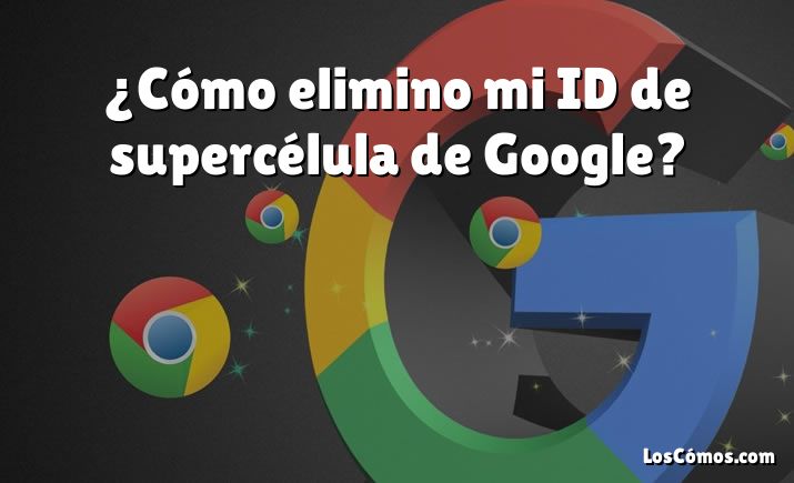 ¿Cómo elimino mi ID de supercélula de Google?