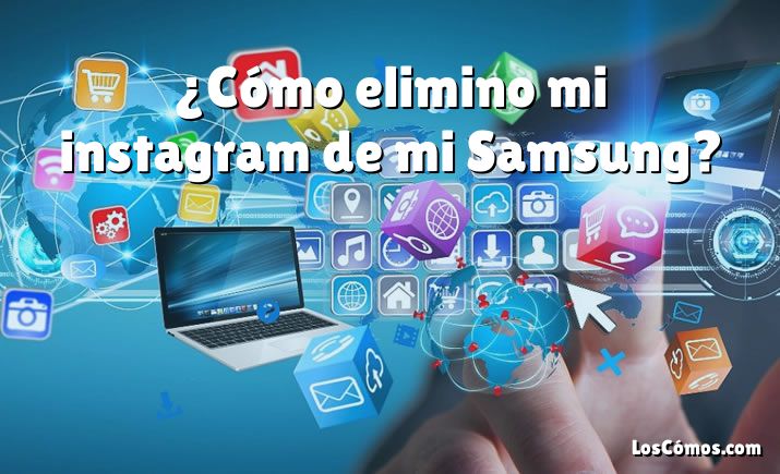 ¿Cómo elimino mi instagram de mi Samsung?