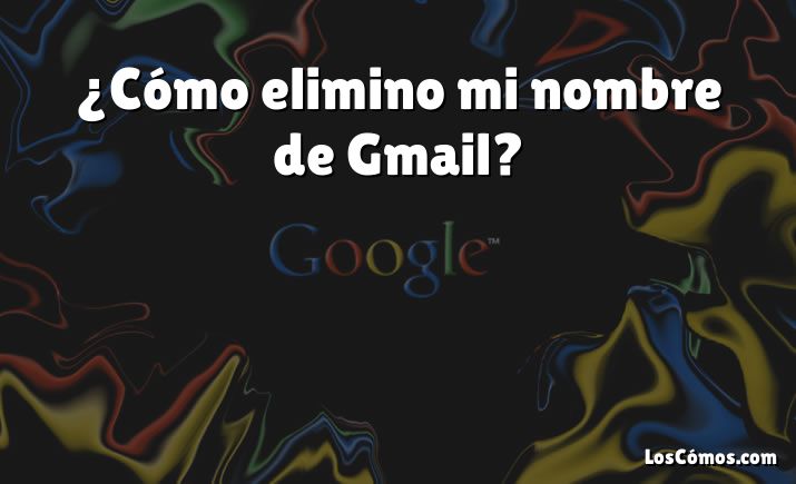 ¿Cómo elimino mi nombre de Gmail?