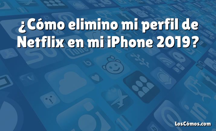 ¿Cómo elimino mi perfil de Netflix en mi iPhone 2019?