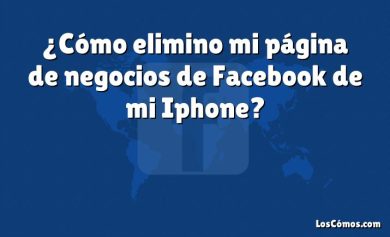 ¿Cómo elimino mi página de negocios de Facebook de mi Iphone?