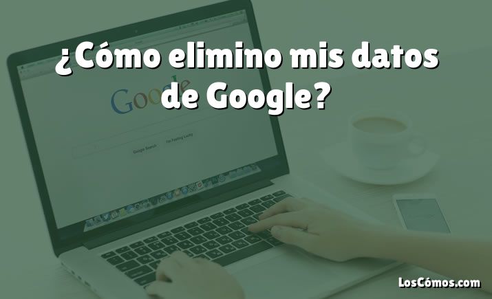 ¿Cómo elimino mis datos de Google?