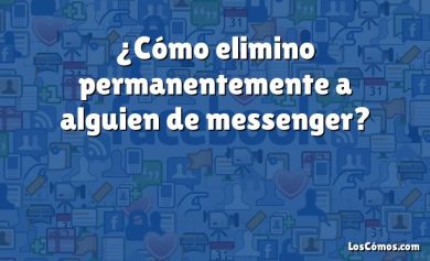 ¿Cómo elimino permanentemente a alguien de messenger?