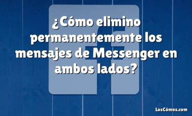 ¿Cómo elimino permanentemente los mensajes de Messenger en ambos lados?