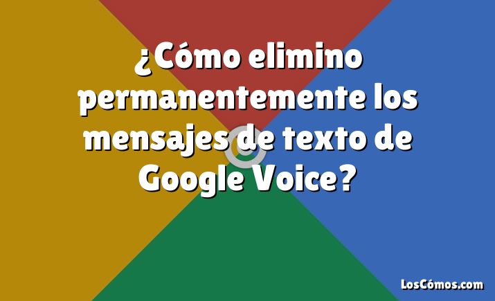 ¿Cómo elimino permanentemente los mensajes de texto de Google Voice?