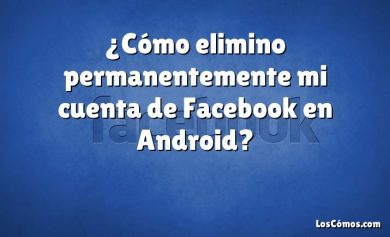 ¿Cómo elimino permanentemente mi cuenta de Facebook en Android?