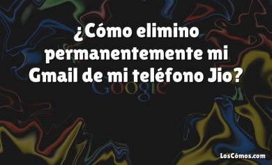 ¿Cómo elimino permanentemente mi Gmail de mi teléfono Jio?