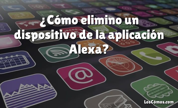 ¿Cómo elimino un dispositivo de la aplicación Alexa?