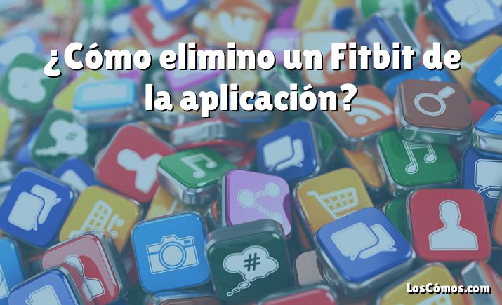 ¿Cómo elimino un Fitbit de la aplicación?