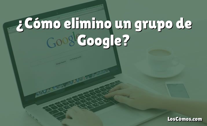 ¿Cómo elimino un grupo de Google?