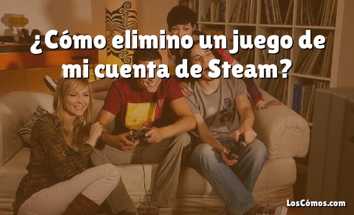 ¿Cómo elimino un juego de mi cuenta de Steam?