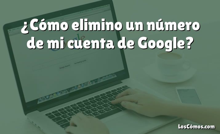 ¿Cómo elimino un número de mi cuenta de Google?