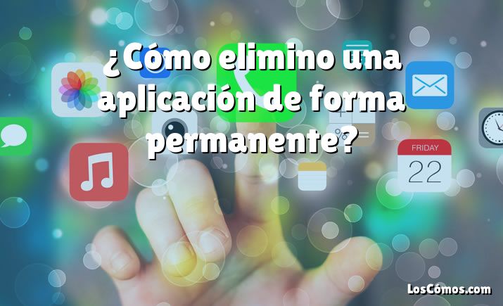 ¿Cómo elimino una aplicación de forma permanente?