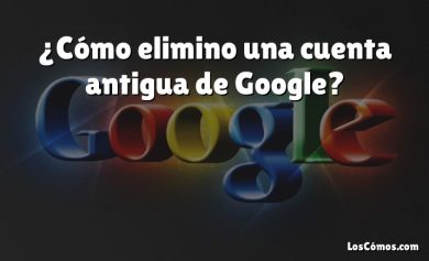 ¿Cómo elimino una cuenta antigua de Google?