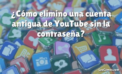 ¿Cómo elimino una cuenta antigua de YouTube sin la contraseña?