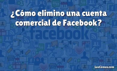 ¿Cómo elimino una cuenta comercial de Facebook?