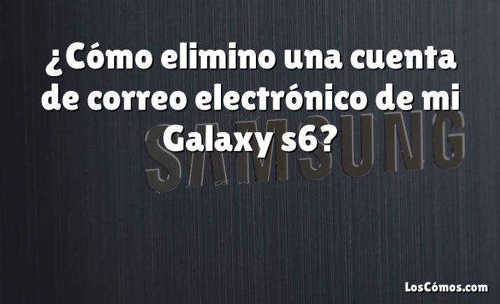 ¿Cómo elimino una cuenta de correo electrónico de mi Galaxy s6?