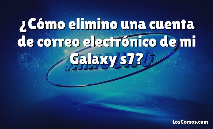 ¿Cómo elimino una cuenta de correo electrónico de mi Galaxy s7?