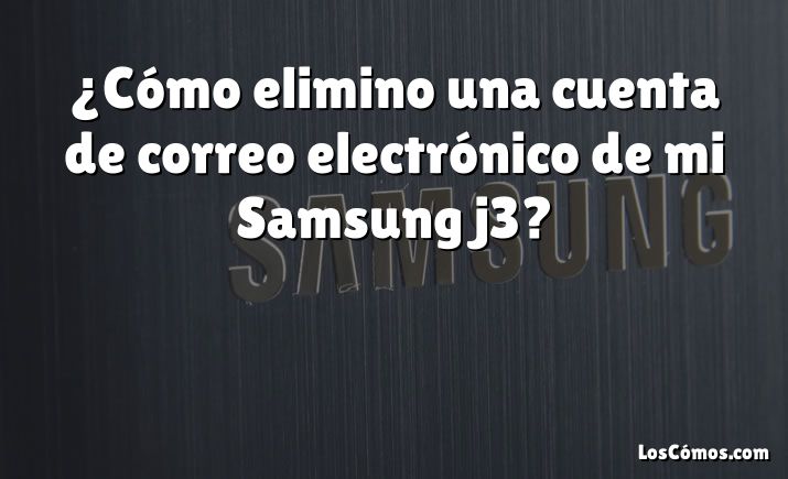 ¿Cómo elimino una cuenta de correo electrónico de mi Samsung j3?