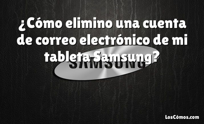 ¿Cómo elimino una cuenta de correo electrónico de mi tableta Samsung?