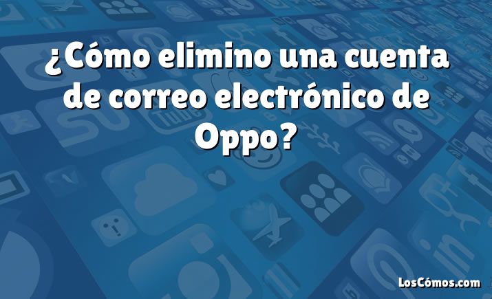 ¿Cómo elimino una cuenta de correo electrónico de Oppo?