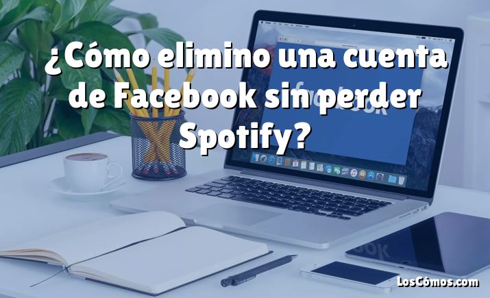 ¿Cómo elimino una cuenta de Facebook sin perder Spotify?