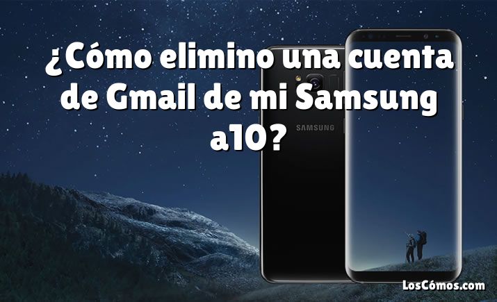 ¿Cómo elimino una cuenta de Gmail de mi Samsung a10?