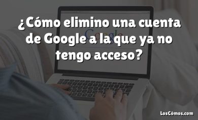 ¿Cómo elimino una cuenta de Google a la que ya no tengo acceso?