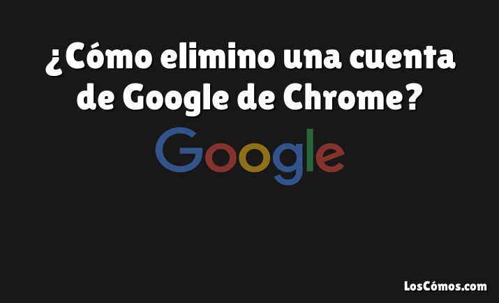 ¿Cómo elimino una cuenta de Google de Chrome?