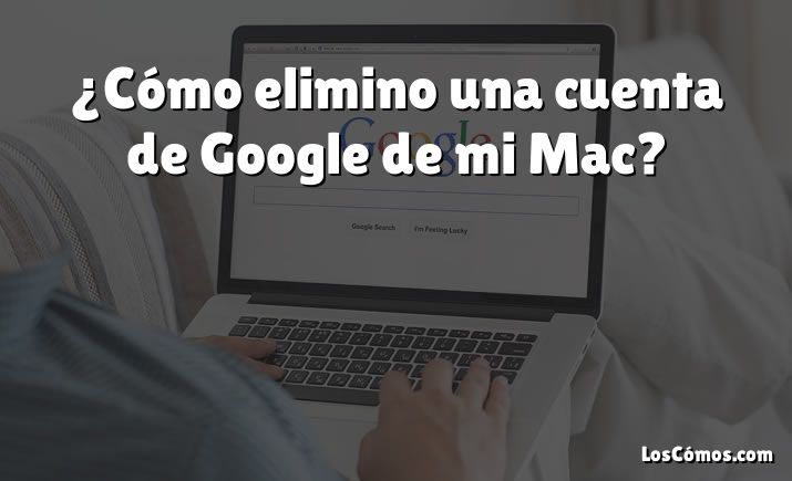 ¿Cómo elimino una cuenta de Google de mi Mac?