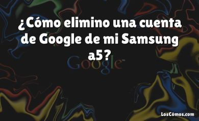 ¿Cómo elimino una cuenta de Google de mi Samsung a5?