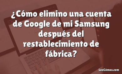 ¿Cómo elimino una cuenta de Google de mi Samsung después del restablecimiento de fábrica?