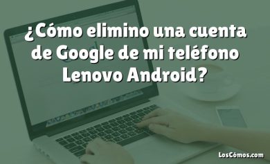 ¿Cómo elimino una cuenta de Google de mi teléfono Lenovo Android?