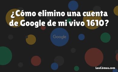 ¿Cómo elimino una cuenta de Google de mi vivo 1610?