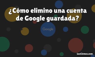 ¿Cómo elimino una cuenta de Google guardada?