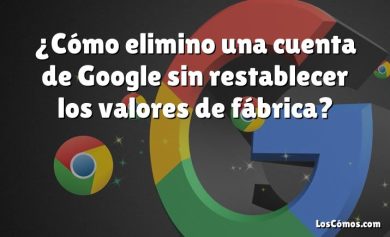 ¿Cómo elimino una cuenta de Google sin restablecer los valores de fábrica?