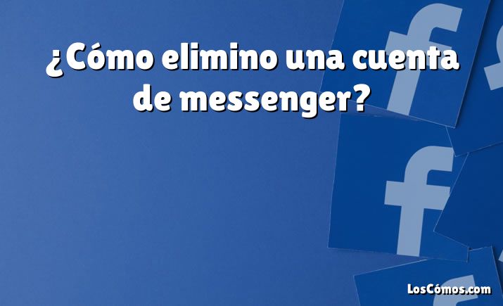 ¿Cómo elimino una cuenta de messenger?